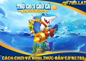 Cách Chơi Và Các Hình Thức Bắn Cá Đổi Thưởng Tại AE789